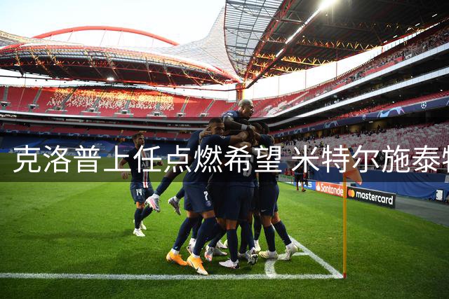 克洛普上任点燃希望 米特尔施泰特誓言用表现叩开德国队大门