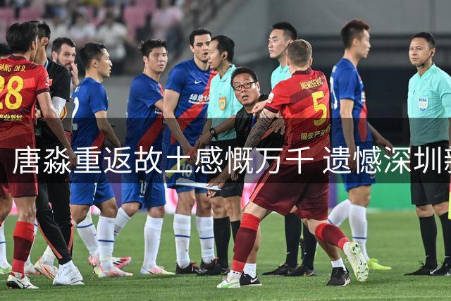 唐淼重返故土感慨万千 遗憾深圳新鹏城被绝杀