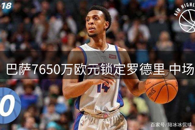 巴萨7650万欧元锁定罗德里 中场核心转会尘埃落定