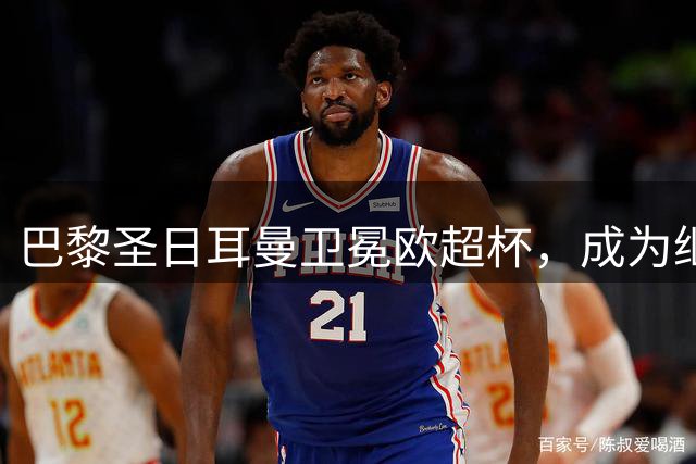 巴黎圣日耳曼卫冕欧超杯，成为继皇马之后又一佳话