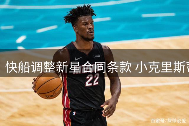 快船调整新星合同条款 小克里斯蒂保障日延至季前赛