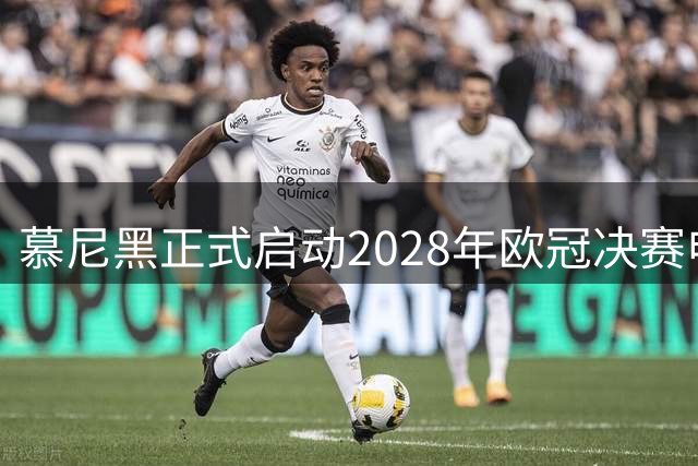 慕尼黑正式启动2028年欧冠决赛申办工作