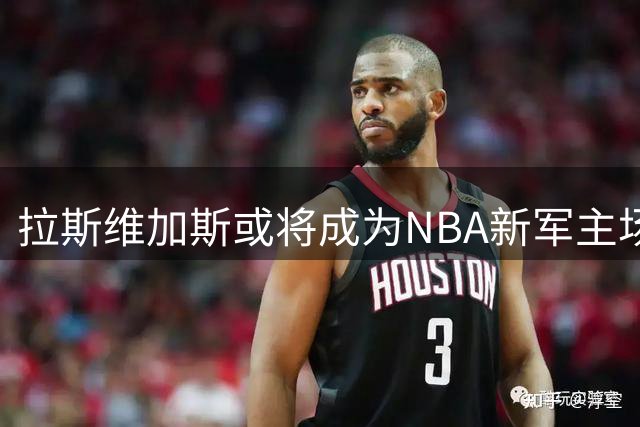 拉斯维加斯或将成为NBA新军主场 特许经营费预估达百亿美元