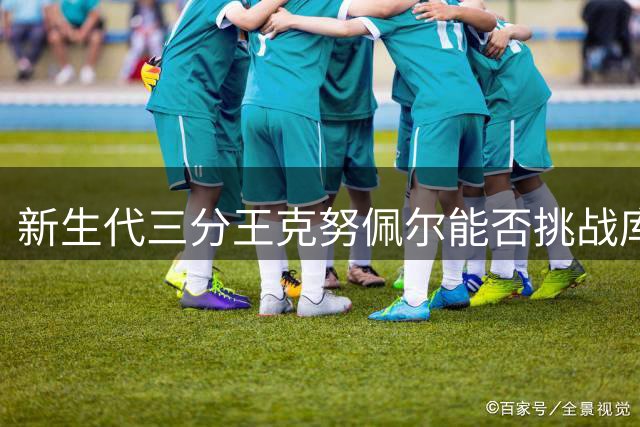 新生代三分王克努佩尔能否挑战库里神话？数据揭示惊人差距