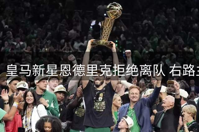 皇马新星恩德里克拒绝离队 右路主力位置争夺战正式打响