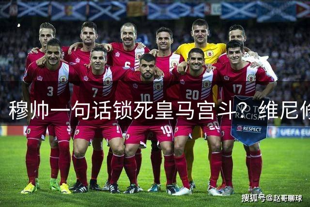 穆帅一句话锁死皇马宫斗？维尼修斯续约背后的权力“降维打击”！