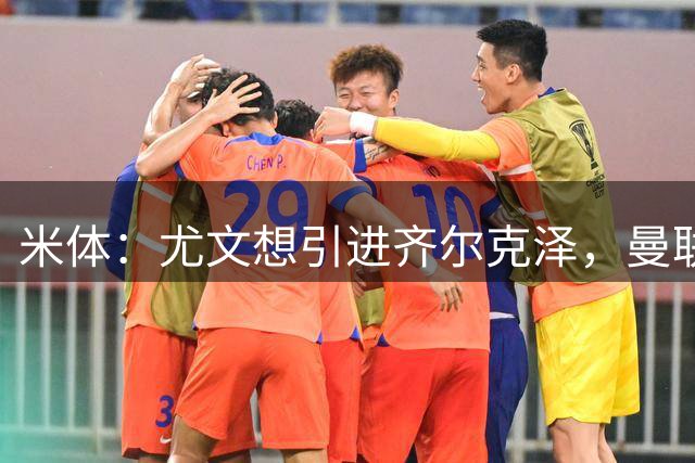 米体：尤文想引进齐尔克泽，曼联要价3500万-4000万欧