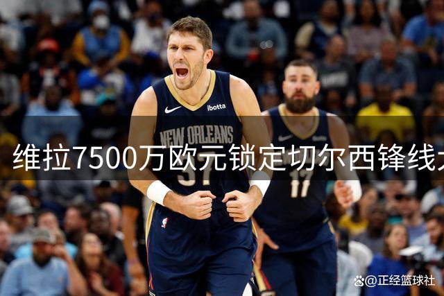 维拉7500万欧元锁定切尔西锋线大将 签约至2031年