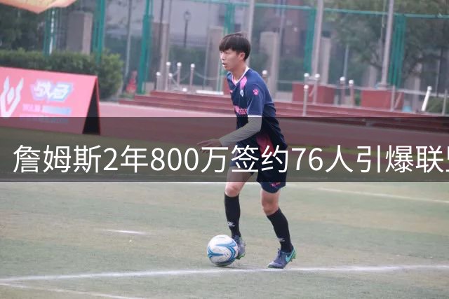 詹姆斯2年800万签约76人引爆联盟 布朗尼留湖人获父亲力挺