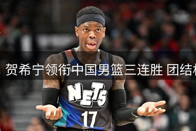 贺希宁领衔中国男篮三连胜 团结杯强势收官