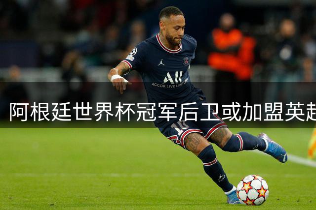 阿根廷世界杯冠军后卫或加盟英超 埃弗顿与马竞展开转会博弈