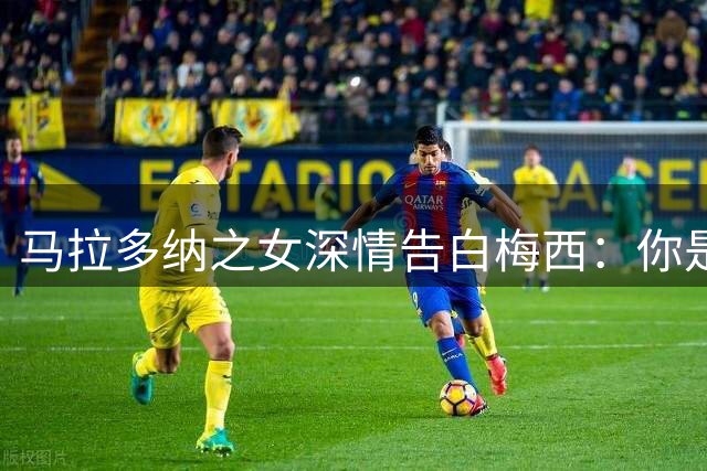 马拉多纳之女深情告白梅西：你是阿根廷的骄傲