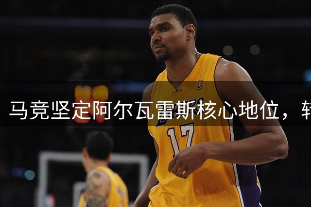 马竞坚定阿尔瓦雷斯核心地位，转会传闻难动摇球队计划