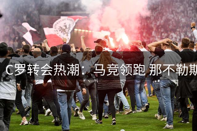 C罗转会热潮：马竞领跑 那不勒斯紧随其后